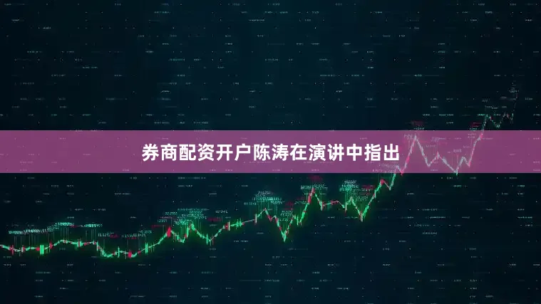 券商配资开户　　陈涛在演讲中指出