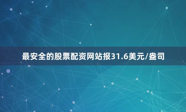 最安全的股票配资网站报31.6美元/盎司