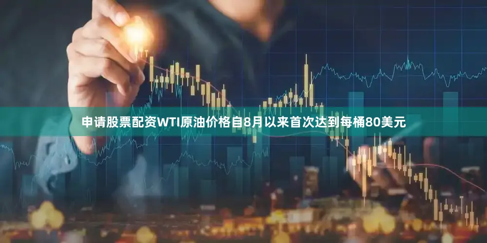 申请股票配资WTI原油价格自8月以来首次达到每桶80美元