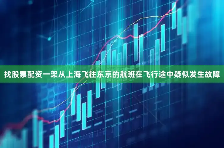 找股票配资一架从上海飞往东京的航班在飞行途中疑似发生故障