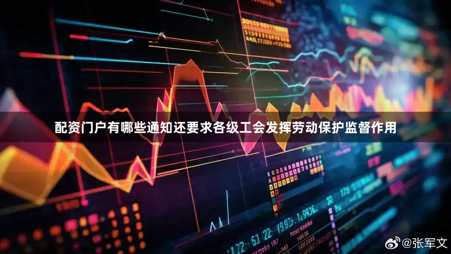 配资门户有哪些通知还要求各级工会发挥劳动保护监督作用