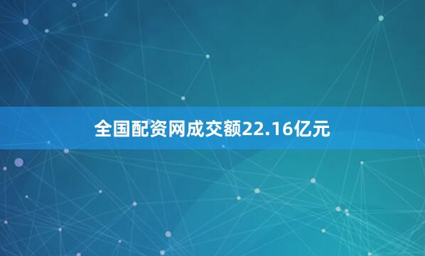 全国配资网成交额22.16亿元