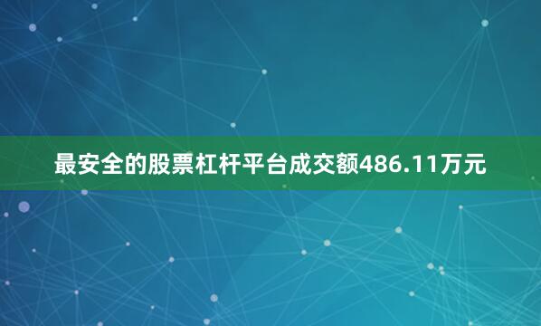 最安全的股票杠杆平台成交额486.11万元