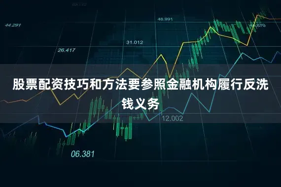 股票配资技巧和方法要参照金融机构履行反洗钱义务