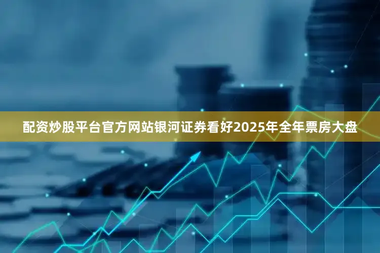 配资炒股平台官方网站　　银河证券看好2025年全年票房大盘