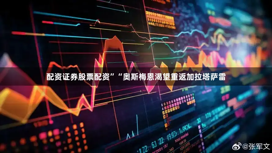 配资证券股票配资”“奥斯梅恩渴望重返加拉塔萨雷