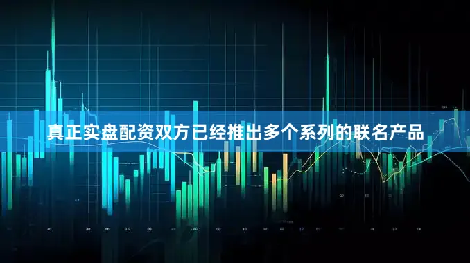真正实盘配资双方已经推出多个系列的联名产品