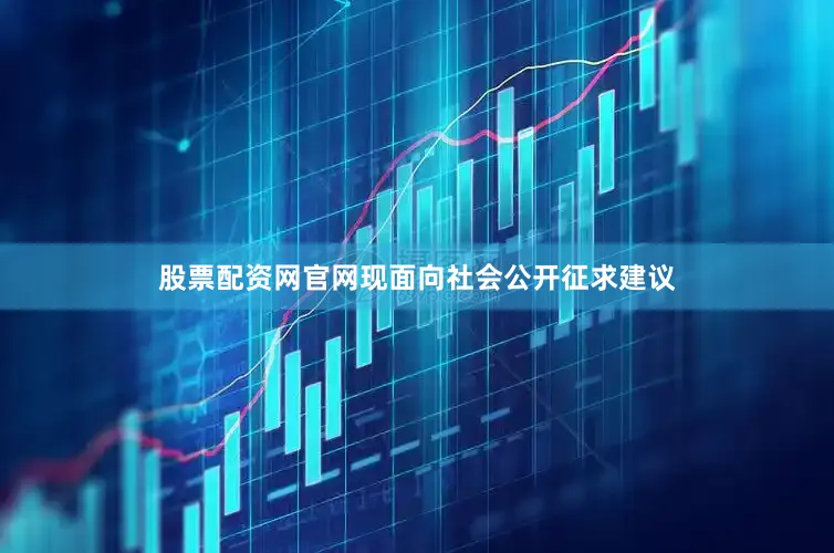 股票配资网官网现面向社会公开征求建议