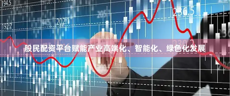 股民配资平台赋能产业高端化、智能化、绿色化发展