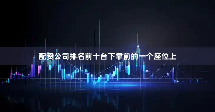 配资公司排名前十台下靠前的一个座位上
