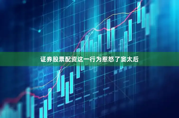 证券股票配资这一行为惹怒了窦太后