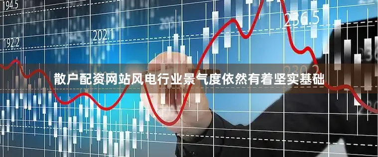 散户配资网站风电行业景气度依然有着坚实基础