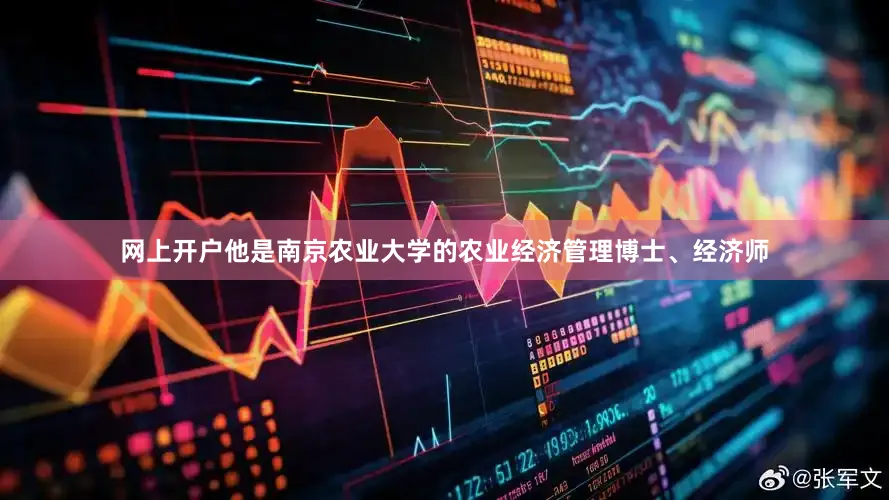 网上开户他是南京农业大学的农业经济管理博士、经济师