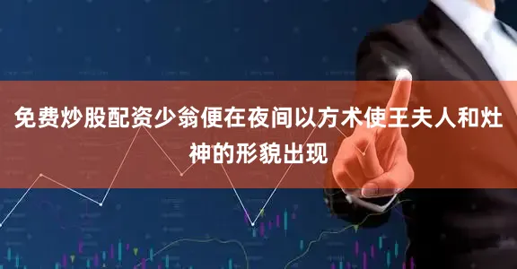 免费炒股配资少翁便在夜间以方术使王夫人和灶神的形貌出现