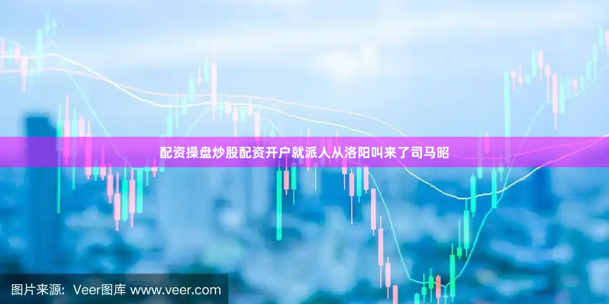 配资操盘炒股配资开户就派人从洛阳叫来了司马昭