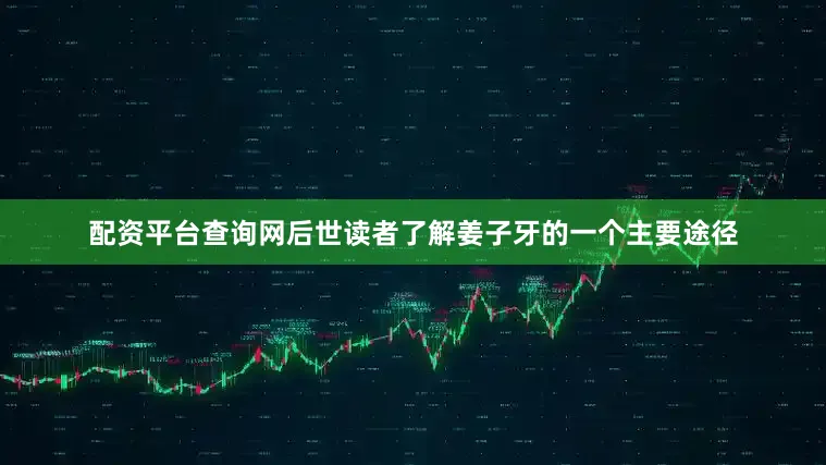 配资平台查询网后世读者了解姜子牙的一个主要途径
