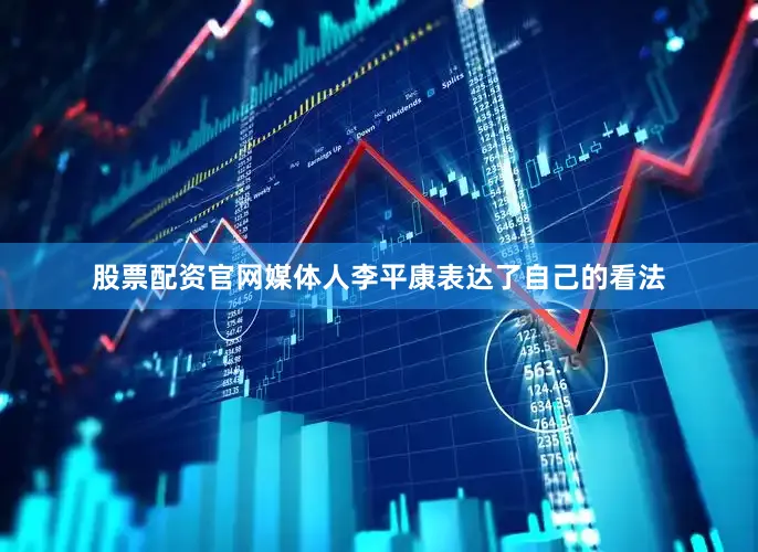 股票配资官网媒体人李平康表达了自己的看法