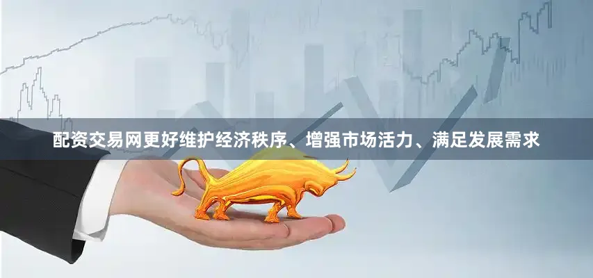 配资交易网更好维护经济秩序、增强市场活力、满足发展需求