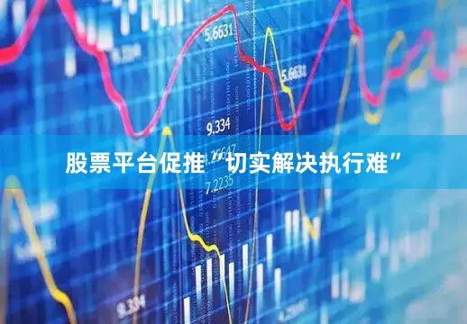 股票平台促推“切实解决执行难”