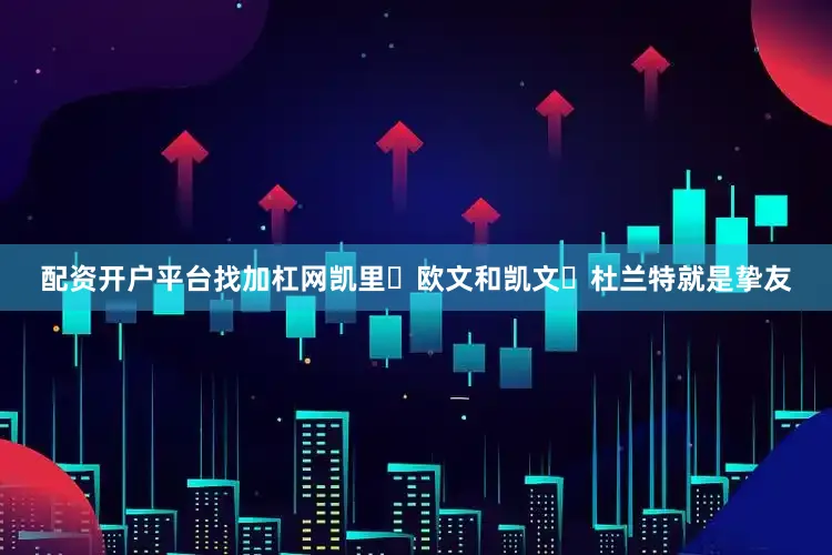 配资开户平台找加杠网凯里・欧文和凯文・杜兰特就是挚友