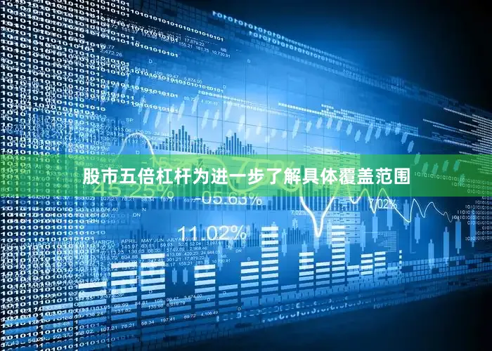 股市五倍杠杆为进一步了解具体覆盖范围