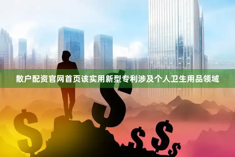 散户配资官网首页该实用新型专利涉及个人卫生用品领域