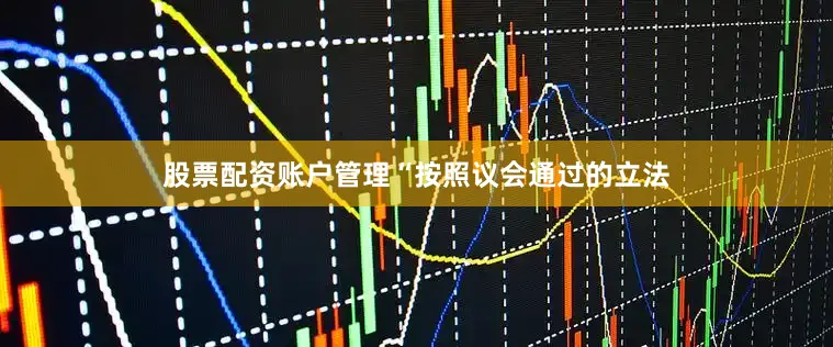 股票配资账户管理　　“按照议会通过的立法