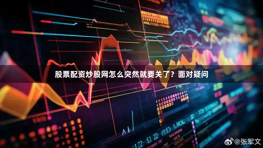 股票配资炒股网怎么突然就要关了？面对疑问