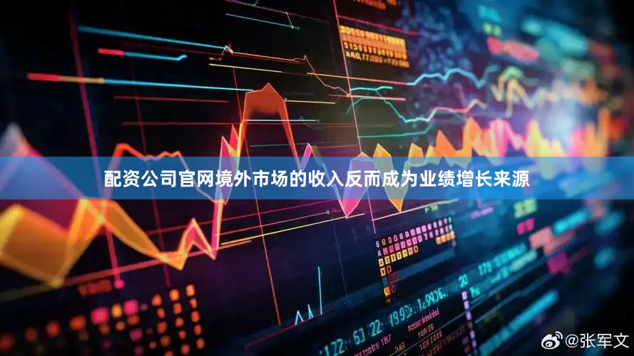 配资公司官网境外市场的收入反而成为业绩增长来源