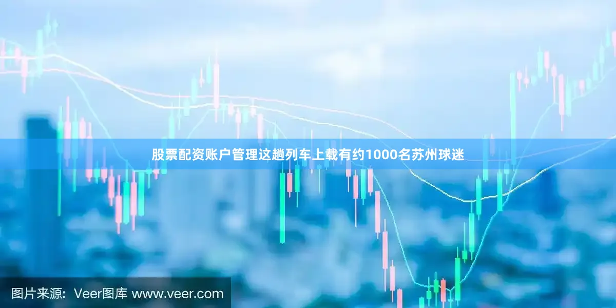 股票配资账户管理这趟列车上载有约1000名苏州球迷