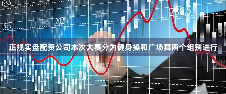 正规实盘配资公司本次大赛分为健身操和广场舞两个组别进行