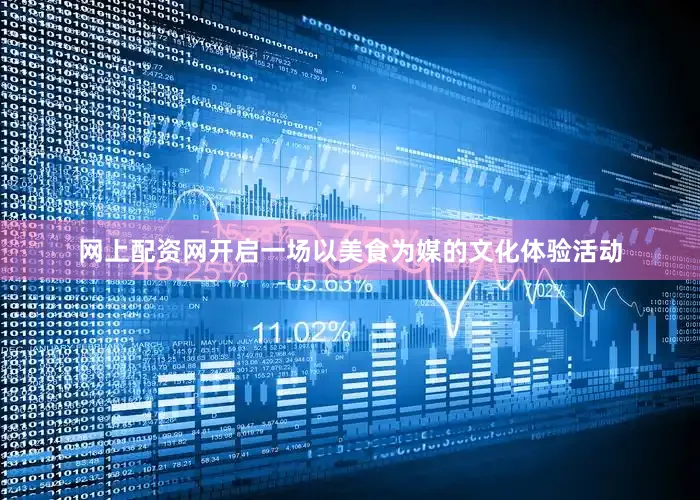 网上配资网开启一场以美食为媒的文化体验活动