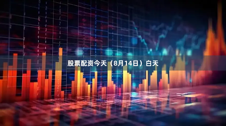股票配资今天（8月14日）白天