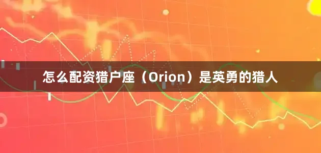 怎么配资猎户座（Orion）是英勇的猎人