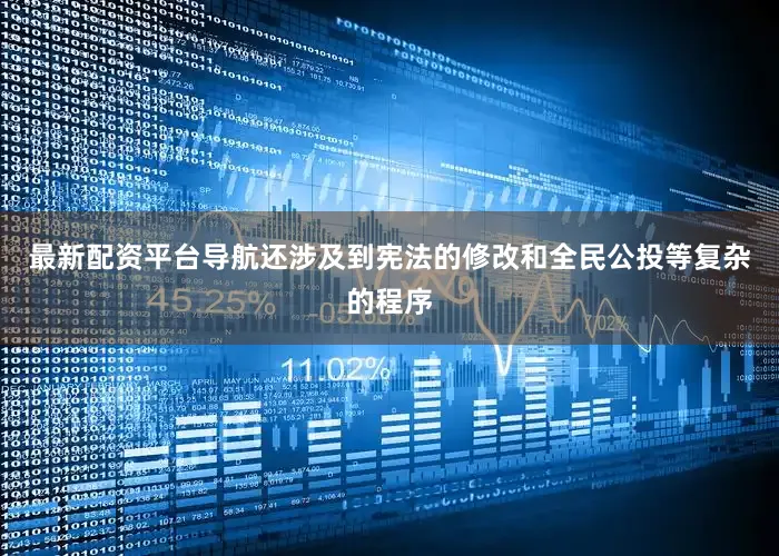 最新配资平台导航还涉及到宪法的修改和全民公投等复杂的程序