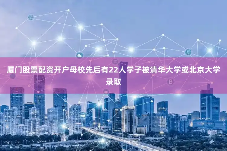 厦门股票配资开户母校先后有22人学子被清华大学或北京大学录取