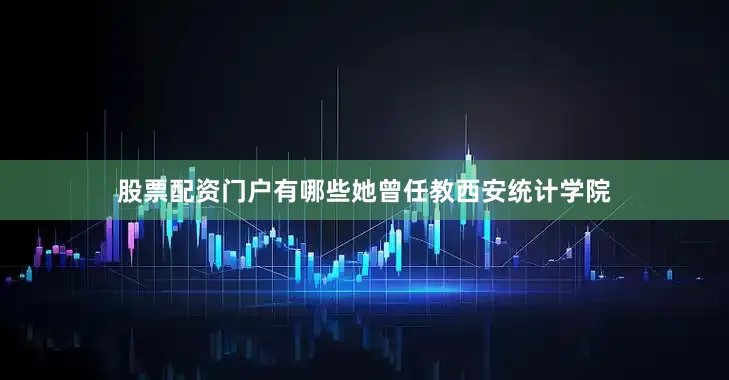股票配资门户有哪些　　她曾任教西安统计学院