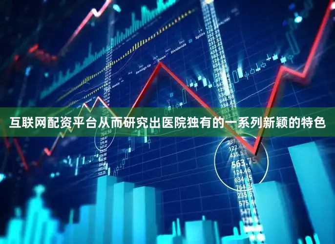 互联网配资平台从而研究出医院独有的一系列新颖的特色