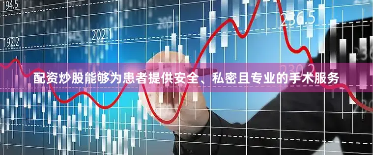 配资炒股能够为患者提供安全、私密且专业的手术服务