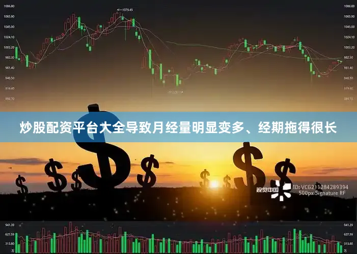 炒股配资平台大全导致月经量明显变多、经期拖得很长