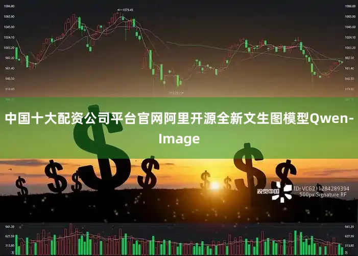 中国十大配资公司平台官网阿里开源全新文生图模型Qwen-Image