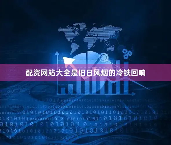 配资网站大全是旧日风烟的冷铁回响