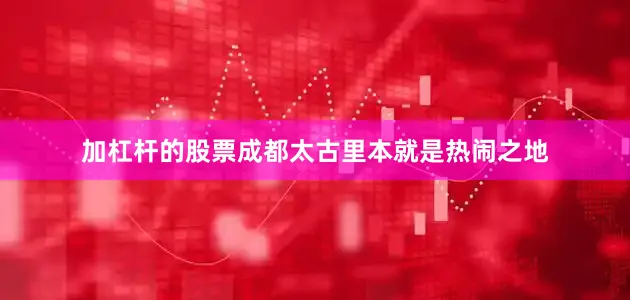 加杠杆的股票成都太古里本就是热闹之地
