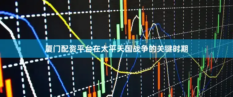 厦门配资平台在太平天国战争的关键时期