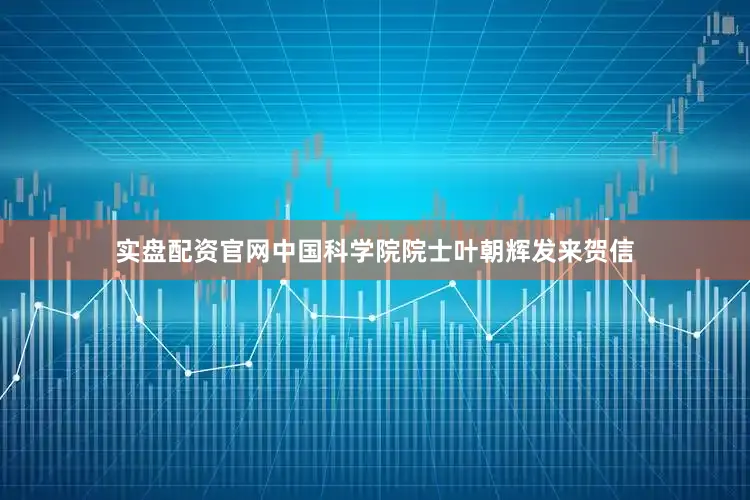实盘配资官网　　中国科学院院士叶朝辉发来贺信