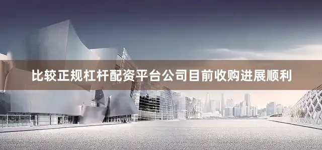比较正规杠杆配资平台公司目前收购进展顺利