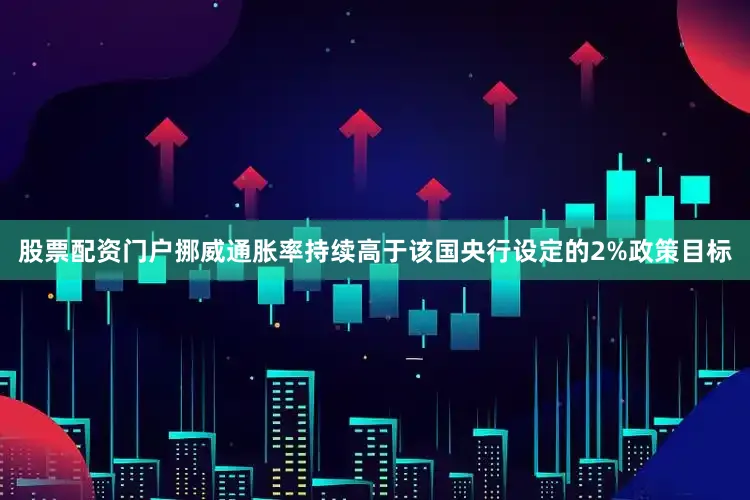 股票配资门户挪威通胀率持续高于该国央行设定的2%政策目标