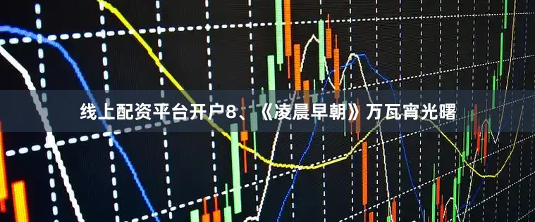 线上配资平台开户8、《凌晨早朝》万瓦宵光曙
