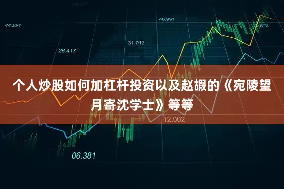 个人炒股如何加杠杆投资以及赵嘏的《宛陵望月寄沈学士》等等