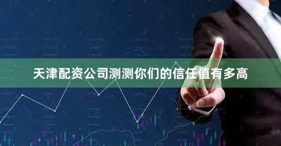 天津配资公司测测你们的信任值有多高